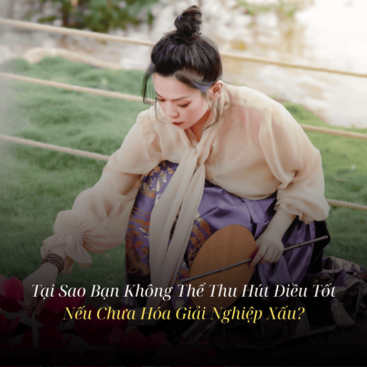 Giải Đáp Năng Lượng: Tại Sao Bạn Không Thể Thu Hút Điều Tốt Nếu Chưa Hóa Giải Nghiệp Xấu?