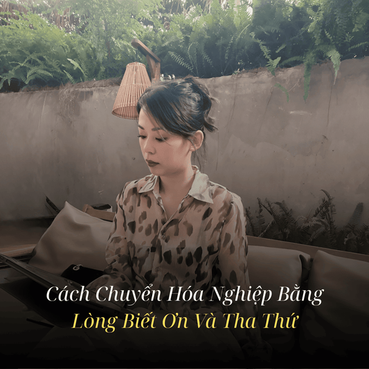 Con Đường Chuyển Hóa Nghiệp: Sức Mạnh Phi Thường Của Lòng Biết Ơn và Tha Thứ