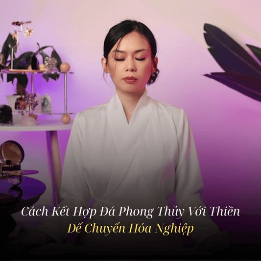 Sức Mạnh Hợp Nhất: Cách Kết Hợp Đá Phong Thủy Với Thiền Để Chuyển Hóa Nghiệp