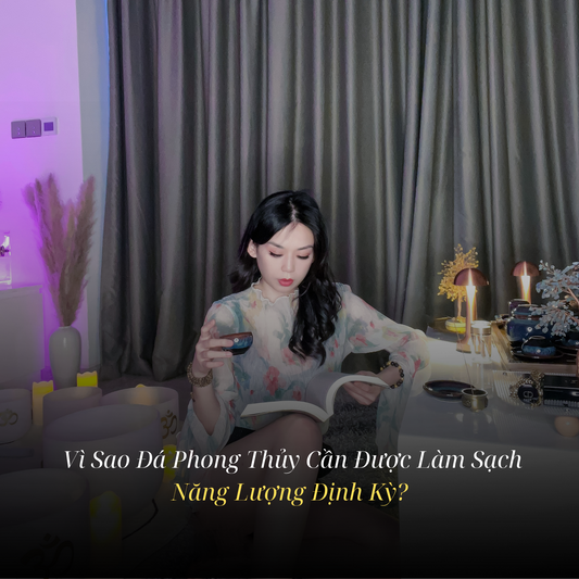 Vì Sao Đá Phong Thủy Cần Được Làm Sạch Năng Lượng Định Kỳ?